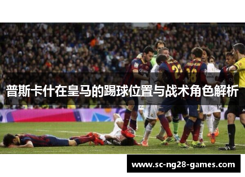 普斯卡什在皇马的踢球位置与战术角色解析