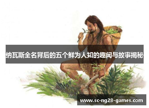 纳瓦斯全名背后的五个鲜为人知的趣闻与故事揭秘