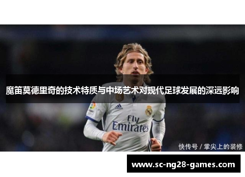 魔笛莫德里奇的技术特质与中场艺术对现代足球发展的深远影响