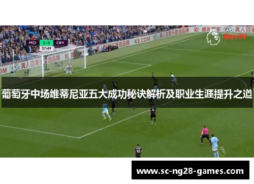 葡萄牙中场维蒂尼亚五大成功秘诀解析及职业生涯提升之道 葡萄牙中场维蒂尼亚五大成功秘诀解析及职业生涯提升之道