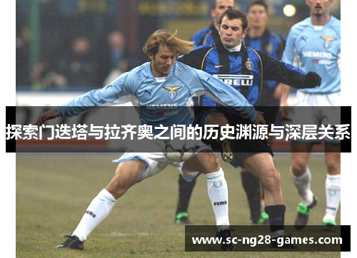 探索门迭塔与拉齐奥之间的历史渊源与深层关系 探索门迭塔与拉齐奥之间的历史渊源与深层关系