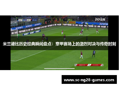 米兰德比历史经典瞬间盘点：意甲赛场上的激烈对决与传奇时刻