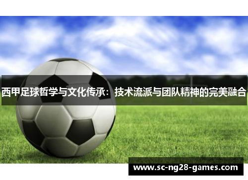 西甲足球哲学与文化传承：技术流派与团队精神的完美融合