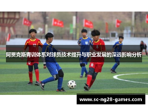 阿贾克斯青训体系对球员技术提升与职业发展的深远影响分析 阿贾克斯青训体系对球员技术提升与职业发展的深远影响分析