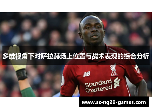 多维视角下对萨拉赫场上位置与战术表现的综合分析 多维视角下对萨拉赫场上位置与战术表现的综合分析