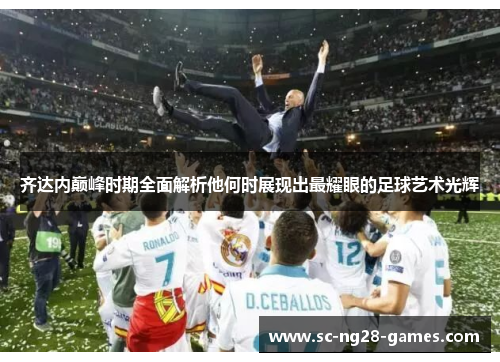 齐达内巅峰时期全面解析他何时展现出最耀眼的足球艺术光辉 齐达内巅峰时期全面解析他何时展现出最耀眼的足球艺术光辉