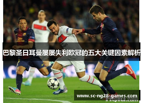 巴黎圣日耳曼屡屡失利欧冠的五大关键因素解析