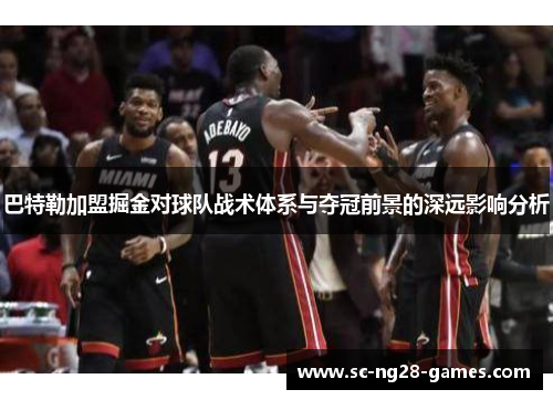 巴特勒加盟掘金对球队战术体系与夺冠前景的深远影响分析 巴特勒加盟掘金对球队战术体系与夺冠前景的深远影响分析