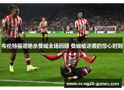布伦特福德绝杀曼城全场回顾 曼城被逆袭的惊心时刻 布伦特福德绝杀曼城全场回顾 曼城被逆袭的惊心时刻