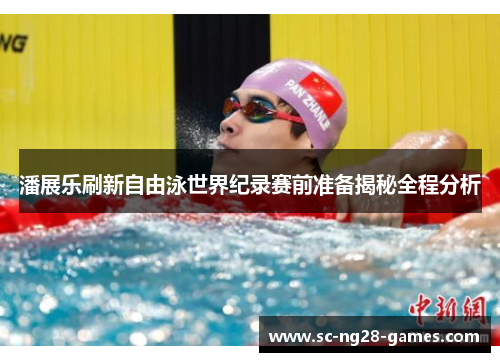 潘展乐刷新自由泳世界纪录赛前准备揭秘全程分析 潘展乐刷新自由泳世界纪录赛前准备揭秘全程分析