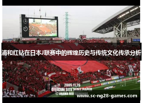 浦和红钻在日本J联赛中的辉煌历史与传统文化传承分析