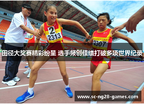 田径大奖赛精彩纷呈 选手频创佳绩打破多项世界纪录