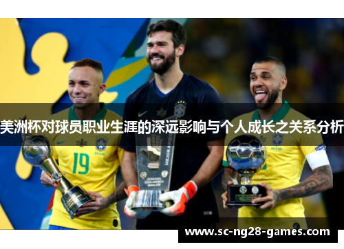 美洲杯对球员职业生涯的深远影响与个人成长之关系分析 美洲杯对球员职业生涯的深远影响与个人成长之关系分析
