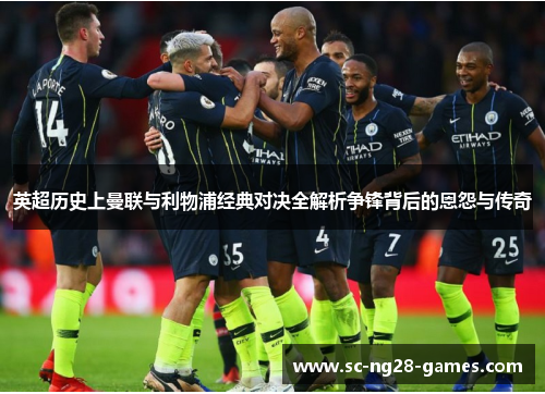 英超历史上曼联与利物浦经典对决全解析争锋背后的恩怨与传奇 英超历史上曼联与利物浦经典对决全解析争锋背后的恩怨与传奇