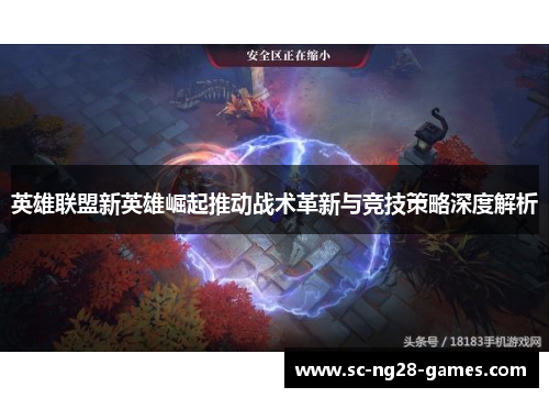 英雄联盟新英雄崛起推动战术革新与竞技策略深度解析 英雄联盟新英雄崛起推动战术革新与竞技策略深度解析