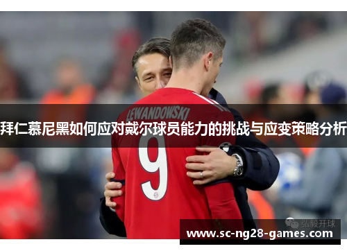 拜仁慕尼黑如何应对戴尔球员能力的挑战与应变策略分析