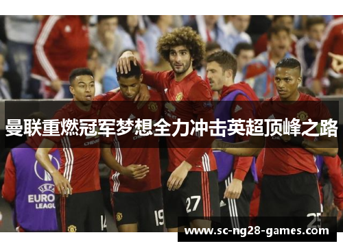 曼联重燃冠军梦想全力冲击英超顶峰之路
