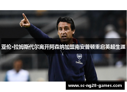 亚伦·拉姆斯代尔离开阿森纳加盟南安普顿重启英超生涯