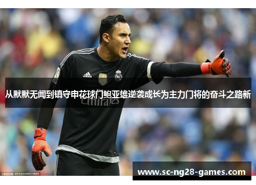 从默默无闻到镇守申花球门鲍亚雄逆袭成长为主力门将的奋斗之路新