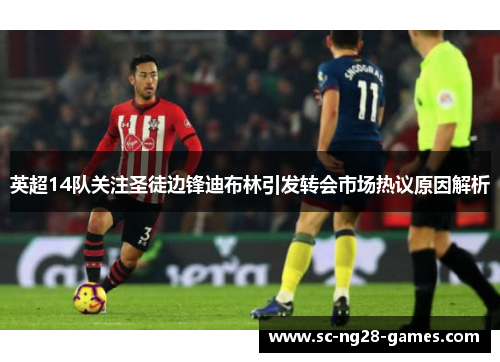 英超14队关注圣徒边锋迪布林引发转会市场热议原因解析 英超14队关注圣徒边锋迪布林引发转会市场热议原因解析