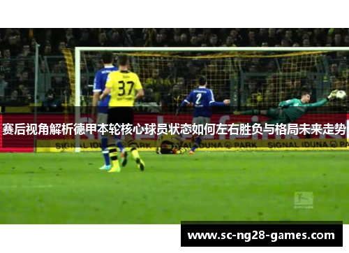 赛后视角解析德甲本轮核心球员状态如何左右胜负与格局未来走势
