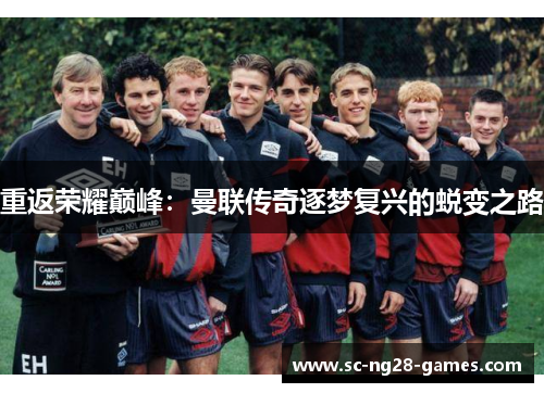 重返荣耀巅峰：曼联传奇逐梦复兴的蜕变之路