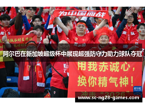 阿尔巴在新加坡超级杯中展现超强防守力助力球队夺冠
