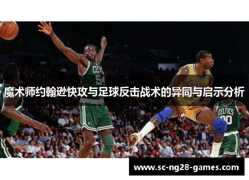 魔术师约翰逊快攻与足球反击战术的异同与启示分析 魔术师约翰逊快攻与足球反击战术的异同与启示分析