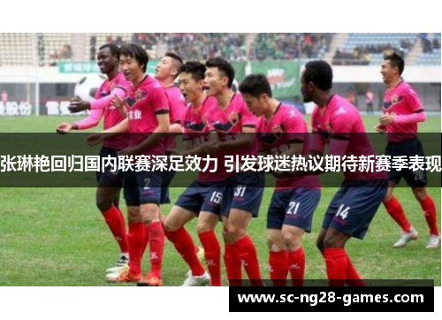 张琳艳回归国内联赛深足效力 引发球迷热议期待新赛季表现 张琳艳回归国内联赛深足效力 引发球迷热议期待新赛季表现