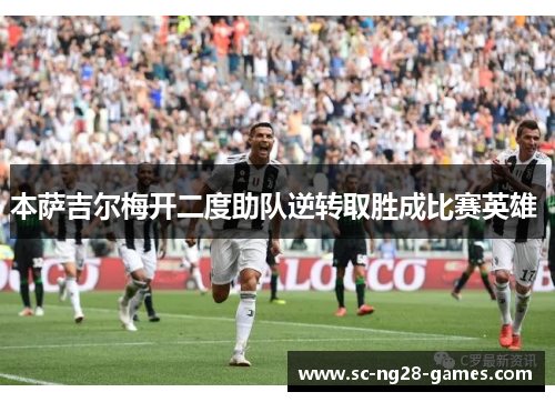 本萨吉尔梅开二度助队逆转取胜成比赛英雄 本萨吉尔梅开二度助队逆转取胜成比赛英雄