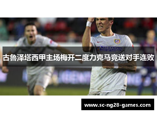 古鲁泽塔西甲主场梅开二度力克马竞送对手连败