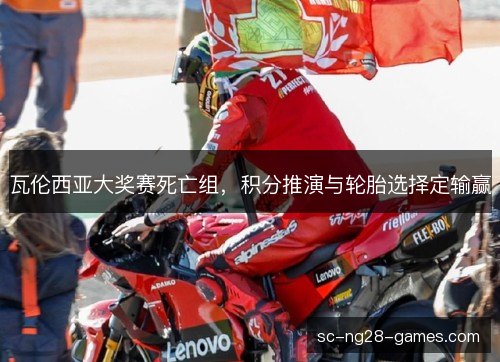 瓦伦西亚大奖赛死亡组，积分推演与轮胎选择定输赢